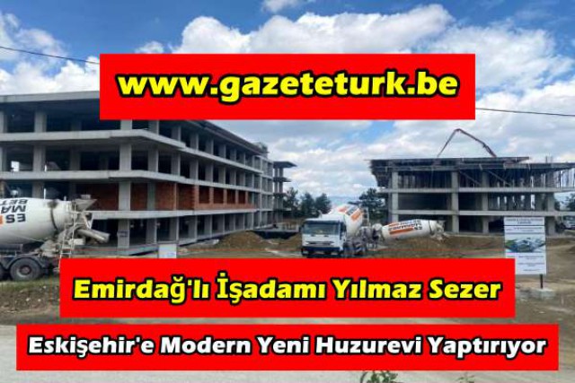Emirdağ’lı İşadamı Yılmaz Sezer Eskişehir’e Modern Yeni Huzurevi Yaptırıyor…