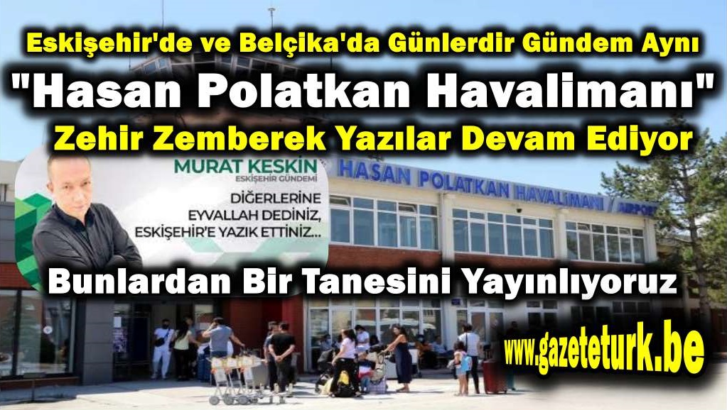 Eskişehir’de ve Belçika’da Günlerdir Gündem Aynı…”Hasan Polatkan Havalimanı”…Zehir Zemberek Yazılar Devam Ediyor…Bunlardan Bir Tanesini Yayınlıyoruz…