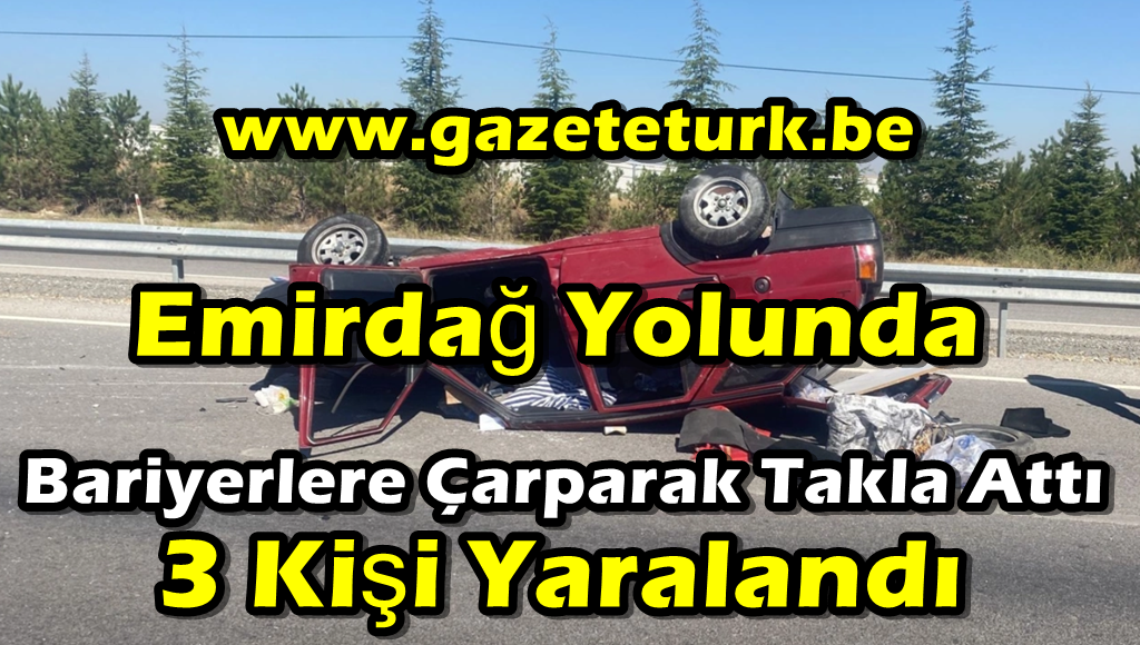 Emirdağ Yolunda Kaza…Takla Atan Araçta 3 Kişi Yaralandı…