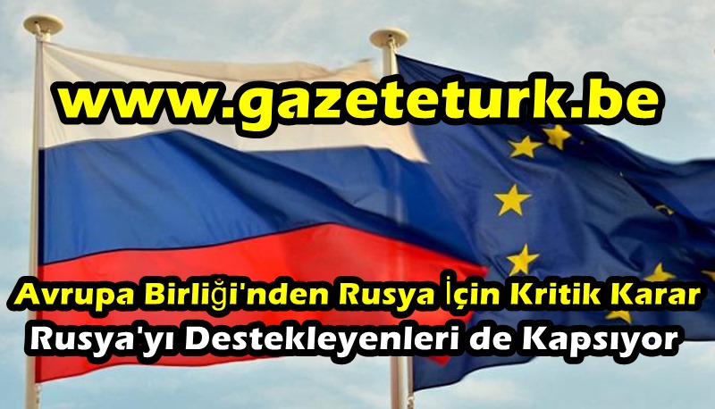 Avrupa Birliği’nden Rusya İçin Kritik Karar…Rusya’yı Destekleyenleri de Kapsıyor…