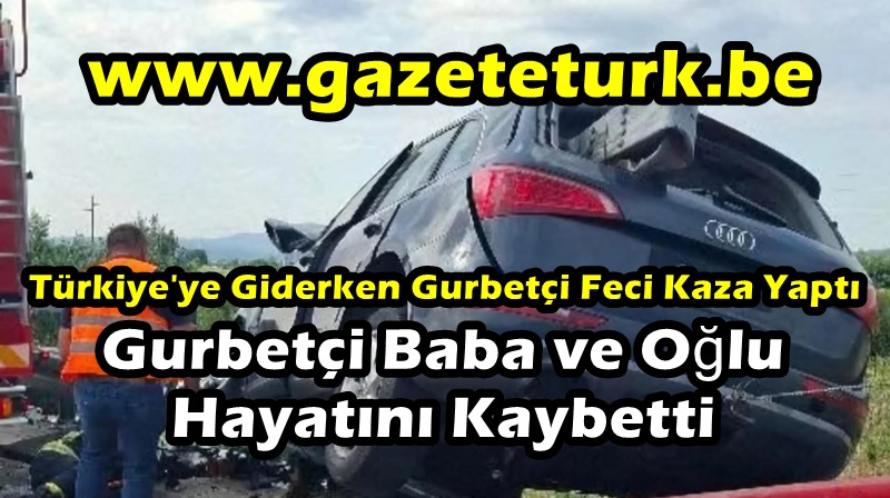 Türkiye’ye Giderken Gurbetçi Feci Kaza Yaptı…Gurbetçi Baba ve Oğlu Hayatını Kaybetti…
