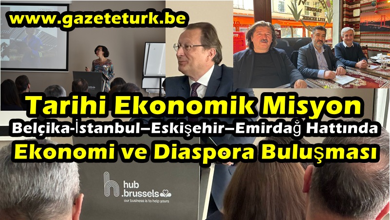 Tarihi Ekonomik Misyon…Belçika-İstanbul–Eskişehir–Emirdağ Hattında Ekonomi ve Diaspora Buluşması…