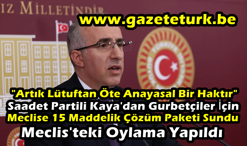 “Artık Lütuftan Öte Anayasal Bir Haktır” Saadet Partili Kaya’dan Gurbetçiler İçin Meclise 15 Maddelik Çözüm Paketi Sundu…Meclis’teki Oylama Yapıldı…