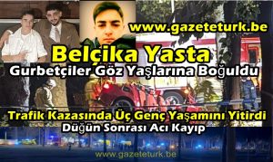 Belçika Yasta…Gurbetçiler Göz Yaşlarına Boğuldu…Trafik Kazasında Üç Genç Yaşamını Yitirdi…Düğün Sonrası Acı Kayıp…
