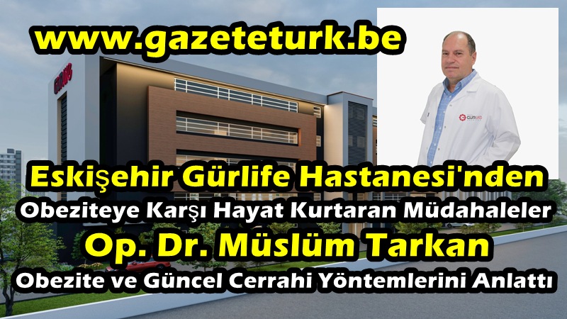 Eskişehir Gürlife Hastanesi’nden Obeziteye Karşı Hayat Kurtaran Müdahaleler…Op. Dr. Müslüm Tarkan, Obezite ve Güncel Cerrahi Yöntemlerini Anlattı…