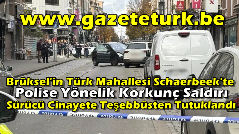 Brüksel’in Türk Mahallesi Schaerbeek’te Polise Yönelik Korkunç Saldırı… Sürücü Cinayete Teşebbüsten Tutuklandı…