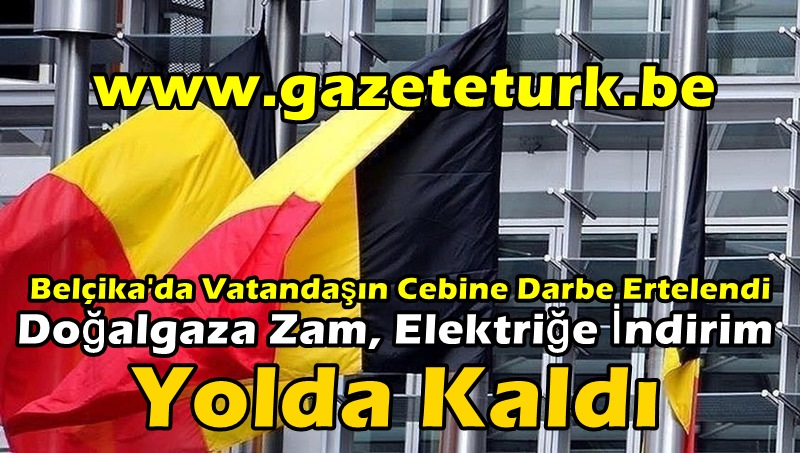 Belçika’da Vatandaşın Cebine Darbe Ertelendi…Doğalgaza Zam, Elektriğe İndirim Yolda Kaldı…
