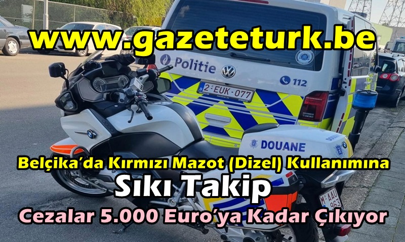 Belçika’da Kırmızı Mazot (Dizel) Kullanımına Sıkı Takip…Cezalar 5.000 Euro’ya Kadar Çıkıyor…