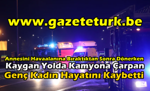 Annesini Havaalanına Bıraktıktan Sonra Dönerken Kaygan Yolda Kamyona Çarpan Genç Kadın Hayatını Kaybetti…
