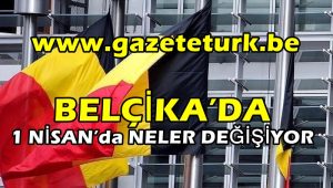 BELÇİKA’DA 1 NİSAN’da NELER DEĞİŞİYOR…