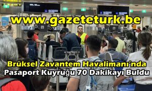 Brüksel Zavantem Havalimanı’nda Pasaport Kuyruğu 70 Dakikayı Buldu…