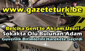 Belçika Gent’te Akşam Üzeri Sokakta Ölü Bulunan Adam Güvenlik Birimlerini Harekete Geçirdi…