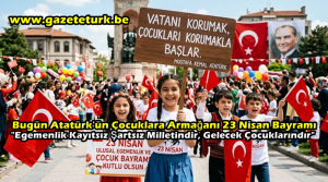 Bugün Atatürk’ün Çocuklara Armağanı 23 Nisan Bayramı” Egemenlik Kayıtsız Şartsız Milletindir, Gelecek Çocuklarındır”