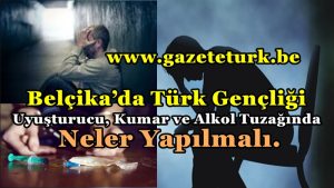 Belçika’da Türk Gençliği Uyuşturucu, Kumar ve Alkol Tuzağında…Neler Yapılmalı…